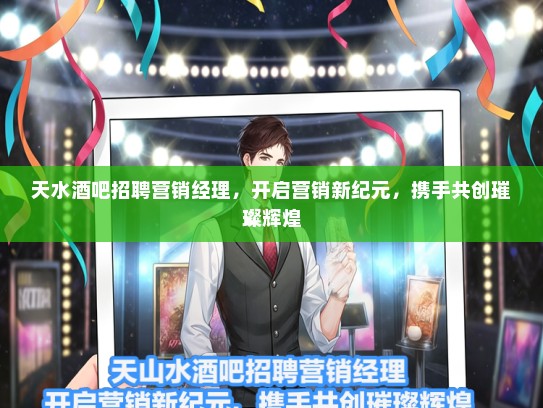 天水酒吧招聘营销经理，开启营销新纪元，携手共创璀璨辉煌