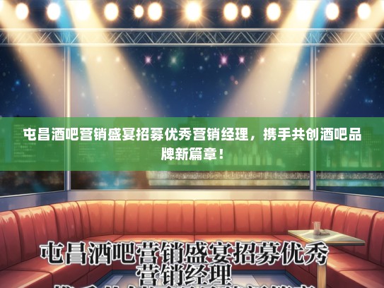 屯昌酒吧营销盛宴招募优秀营销经理，携手共创酒吧品牌新篇章！