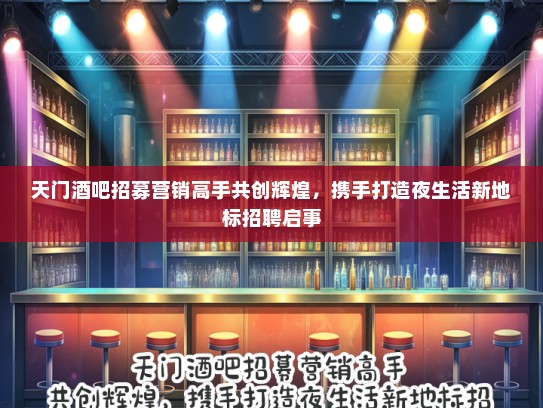 天门酒吧招募营销高手共创辉煌，携手打造夜生活新地标招聘启事