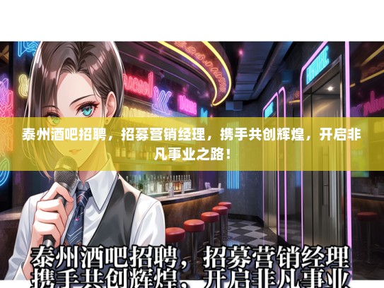 泰州酒吧招聘，招募营销经理，携手共创辉煌，开启非凡事业之路！