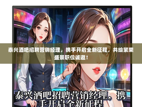泰兴酒吧招聘营销经理，携手开启全新征程，共绘繁荣盛景职位诚邀！