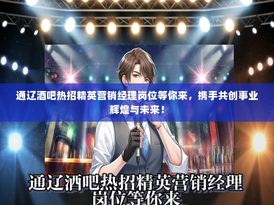 通辽酒吧热招精英营销经理岗位等你来，携手共创事业辉煌与未来！