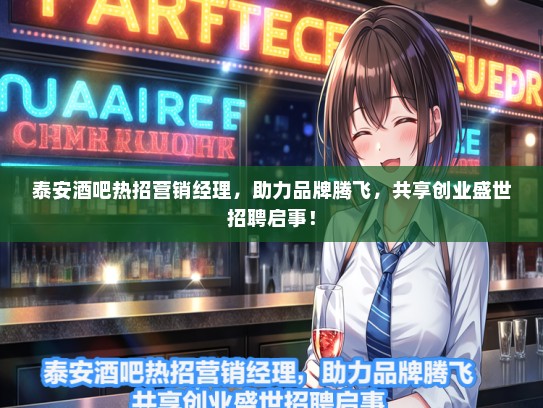 泰安酒吧热招营销经理，助力品牌腾飞，共享创业盛世招聘启事！