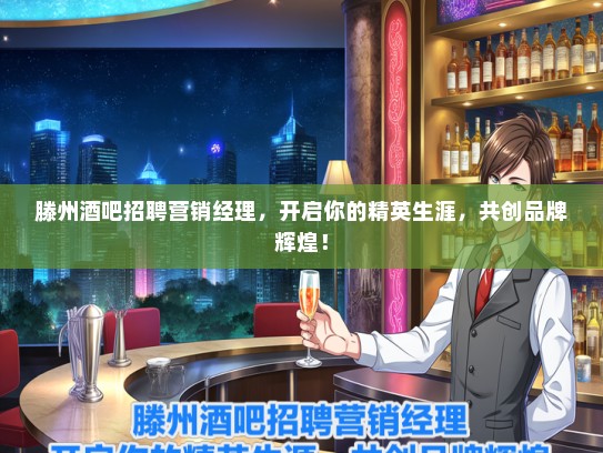 滕州酒吧招聘营销经理，开启你的精英生涯，共创品牌辉煌！