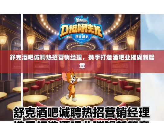 舒克酒吧诚聘热招营销经理，携手打造酒吧业璀璨新篇章