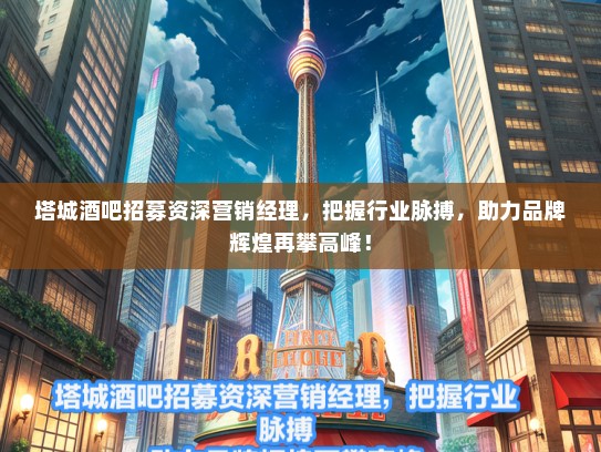 塔城酒吧招募资深营销经理，把握行业脉搏，助力品牌辉煌再攀高峰！