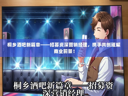 桐乡酒吧新篇章——招募资深营销经理，携手共创璀璨商业前景！