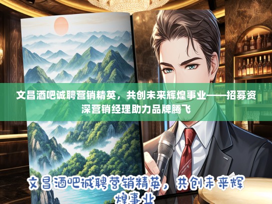 文昌酒吧诚聘营销精英，共创未来辉煌事业——招募资深营销经理助力品牌腾飞
