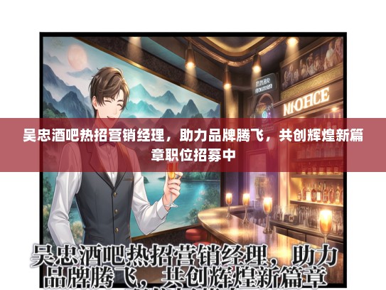 吴忠酒吧热招营销经理，助力品牌腾飞，共创辉煌新篇章职位招募中