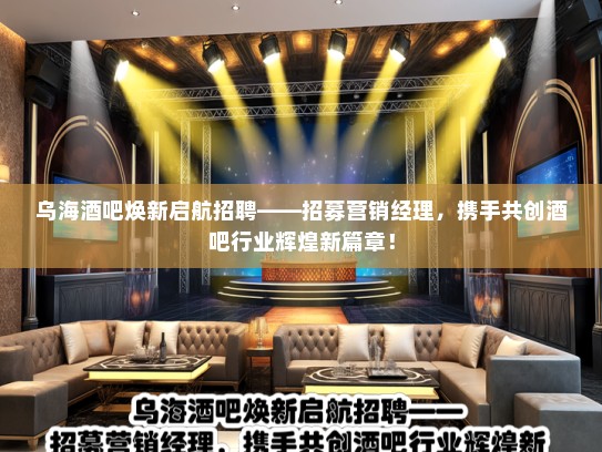 乌海酒吧焕新启航招聘——招募营销经理，携手共创酒吧行业辉煌新篇章！