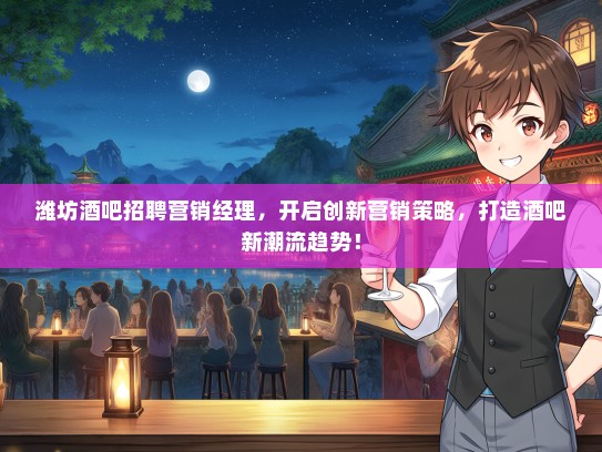 潍坊酒吧招聘营销经理，开启创新营销策略，打造酒吧新潮流趋势！
