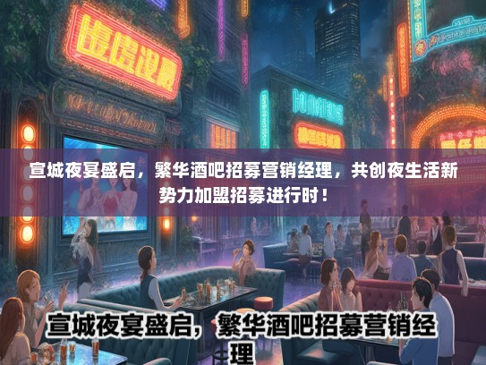 宣城夜宴盛启，繁华酒吧招募营销经理，共创夜生活新势力加盟招募进行时！