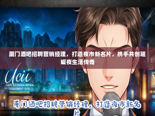 厦门酒吧招聘营销经理，打造夜市新名片，携手共创璀璨夜生活传奇