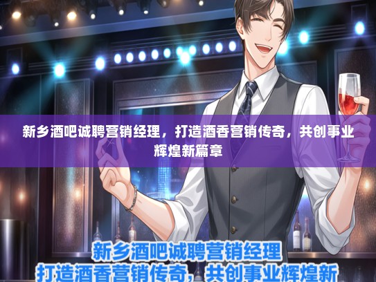 新乡酒吧诚聘营销经理，打造酒香营销传奇，共创事业辉煌新篇章