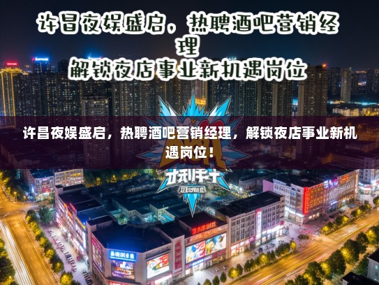 许昌夜娱盛启，热聘酒吧营销经理，解锁夜店事业新机遇岗位！