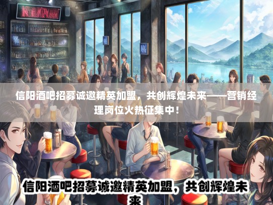 信阳酒吧招募诚邀精英加盟，共创辉煌未来——营销经理岗位火热征集中！