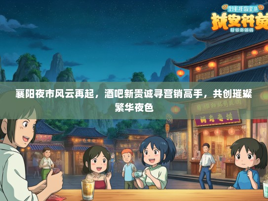 襄阳夜市风云再起，酒吧新贵诚寻营销高手，共创璀璨繁华夜色