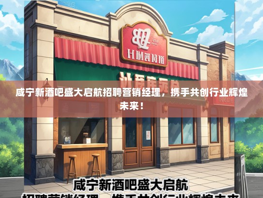 咸宁新酒吧盛大启航招聘营销经理，携手共创行业辉煌未来！