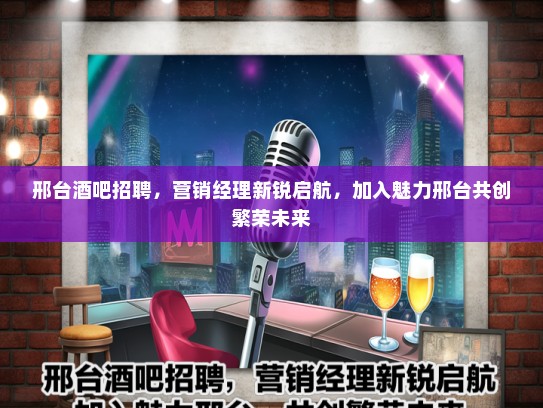 邢台酒吧招聘，营销经理新锐启航，加入魅力邢台共创繁荣未来