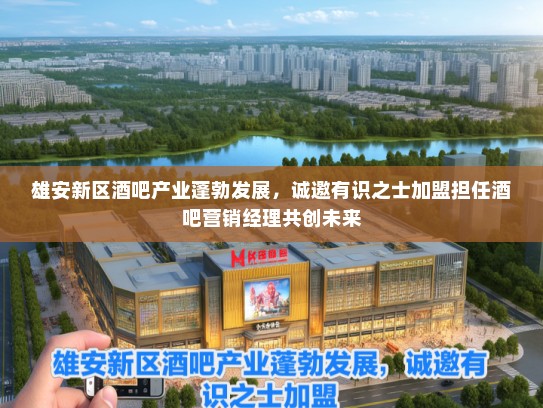 雄安新区酒吧产业蓬勃发展，诚邀有识之士加盟担任酒吧营销经理共创未来