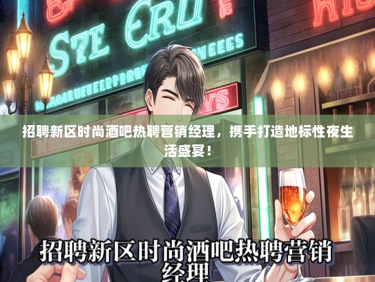 招聘新区时尚酒吧热聘营销经理，携手打造地标性夜生活盛宴！