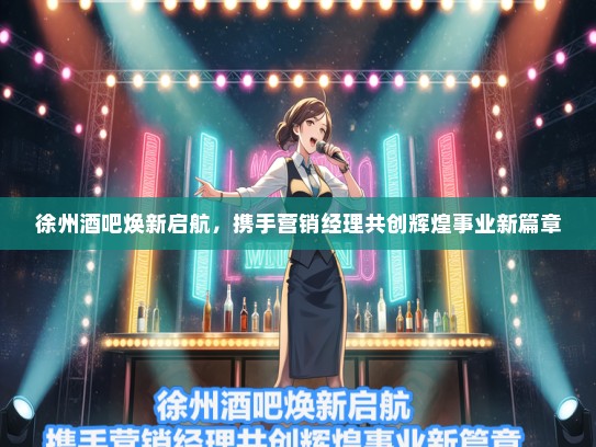 徐州酒吧焕新启航，携手营销经理共创辉煌事业新篇章