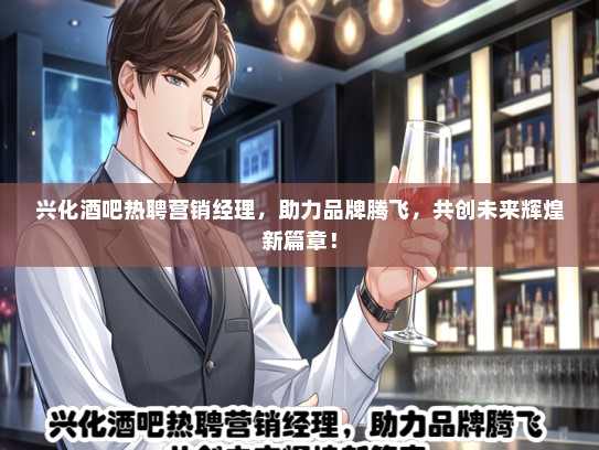 兴化酒吧热聘营销经理，助力品牌腾飞，共创未来辉煌新篇章！