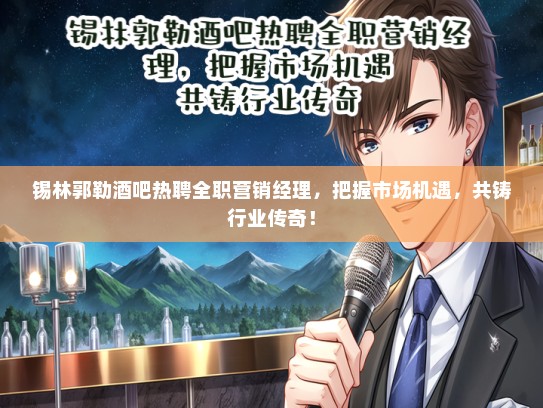 锡林郭勒酒吧热聘全职营销经理，把握市场机遇，共铸行业传奇！