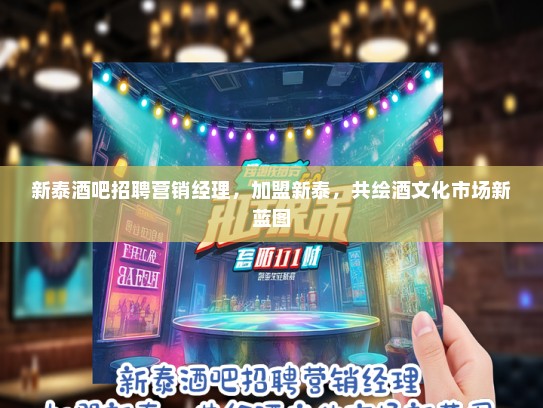 新泰酒吧招聘营销经理，加盟新泰，共绘酒文化市场新蓝图