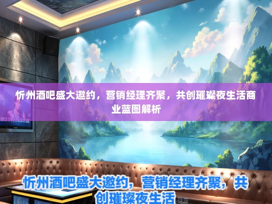 忻州酒吧盛大邀约，营销经理齐聚，共创璀璨夜生活商业蓝图解析