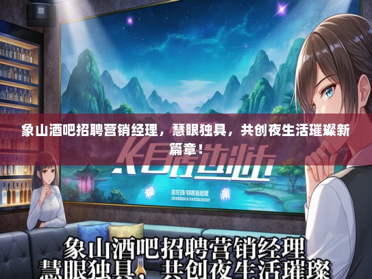 象山酒吧招聘营销经理，慧眼独具，共创夜生活璀璨新篇章！