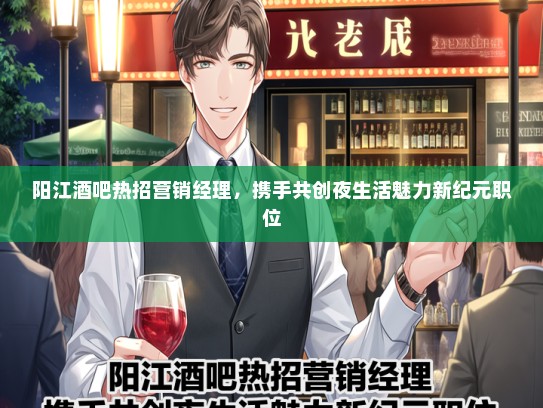 阳江酒吧热招营销经理，携手共创夜生活魅力新纪元职位