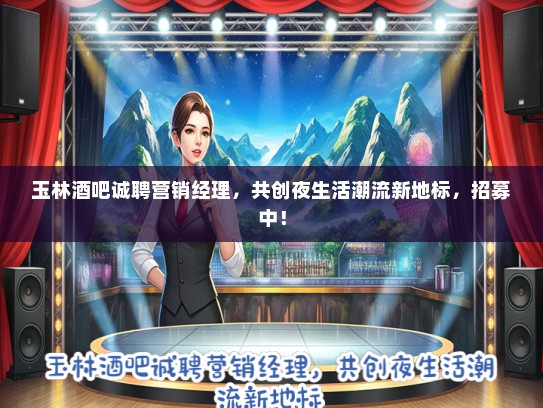 玉林酒吧诚聘营销经理，共创夜生活潮流新地标，招募中！