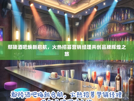 鄢陵酒吧焕新启航，火热招募营销经理共创品牌辉煌之旅
