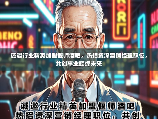 诚邀行业精英加盟偃师酒吧，热招资深营销经理职位，共创事业辉煌未来