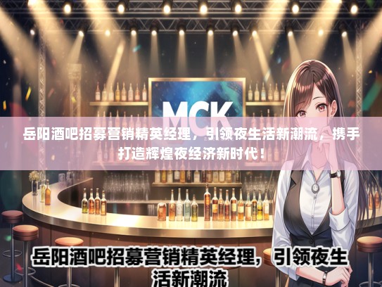 岳阳酒吧招募营销精英经理，引领夜生活新潮流，携手打造辉煌夜经济新时代！