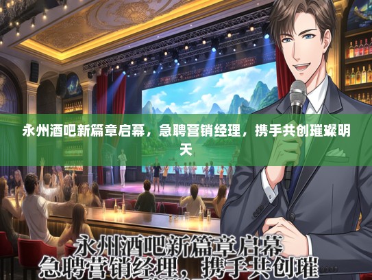 永州酒吧新篇章启幕，急聘营销经理，携手共创璀璨明天