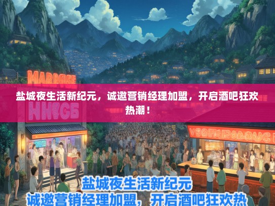 盐城夜生活新纪元，诚邀营销经理加盟，开启酒吧狂欢热潮！