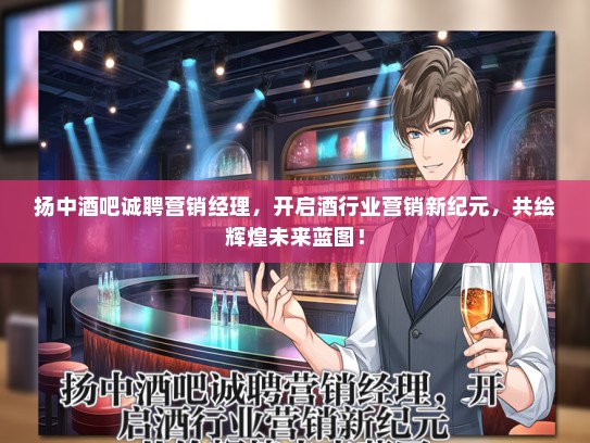 扬中酒吧诚聘营销经理，开启酒行业营销新纪元，共绘辉煌未来蓝图！