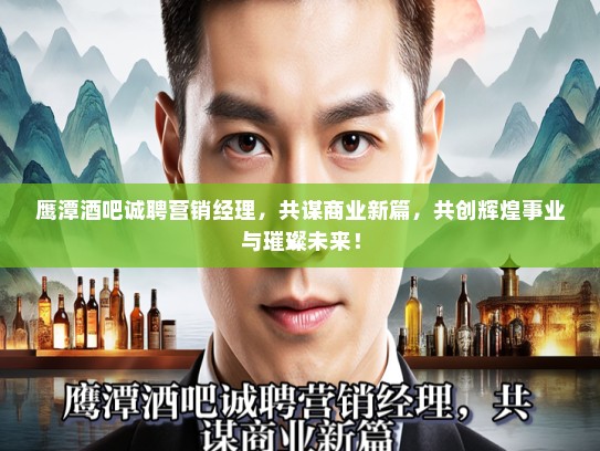 鹰潭酒吧诚聘营销经理，共谋商业新篇，共创辉煌事业与璀璨未来！
