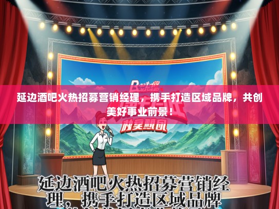 延边酒吧火热招募营销经理，携手打造区域品牌，共创美好事业前景！