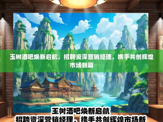 玉树酒吧焕新启航，招聘资深营销经理，携手共创辉煌市场新篇