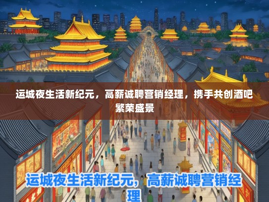 运城夜生活新纪元，高薪诚聘营销经理，携手共创酒吧繁荣盛景
