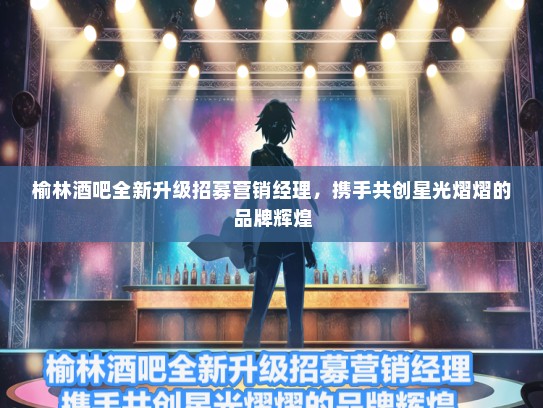 榆林酒吧全新升级招募营销经理，携手共创星光熠熠的品牌辉煌