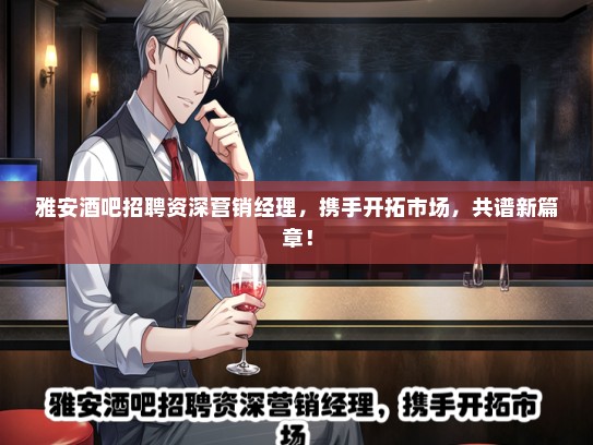 雅安酒吧招聘资深营销经理，携手开拓市场，共谱新篇章！