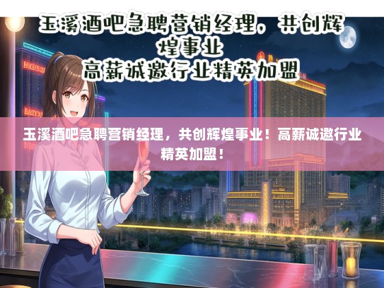 玉溪酒吧急聘营销经理，共创辉煌事业！高薪诚邀行业精英加盟！