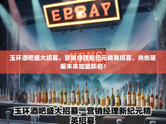 玉环酒吧盛大招募，营销经理新纪元精英招募，共创璀璨未来加盟即启！
