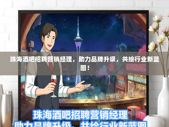 珠海酒吧招聘营销经理，助力品牌升级，共绘行业新蓝图！