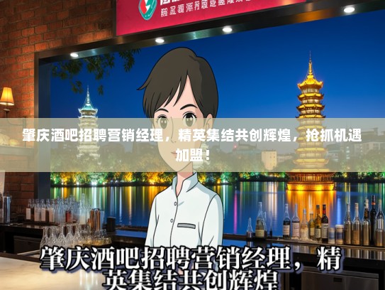肇庆酒吧招聘营销经理，精英集结共创辉煌，抢抓机遇加盟！