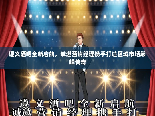 遵义酒吧全新启航，诚邀营销经理携手打造区域市场巅峰传奇
